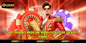 App Đăng Ký Nhận 50k Nổ Hũ LUCK8, Săn Jackpot Khủng