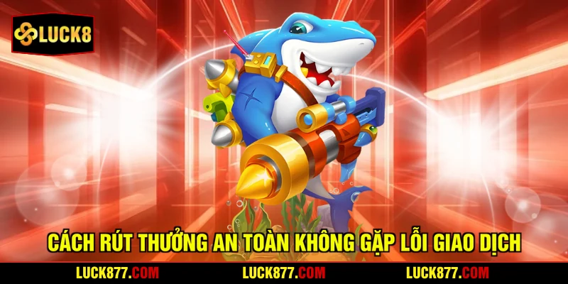 Cách rút thưởng an toàn không gặp lỗi giao dịch