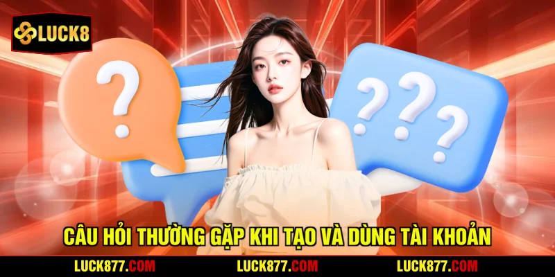 Câu hỏi thường gặp khi tạo và dùng tài khoản