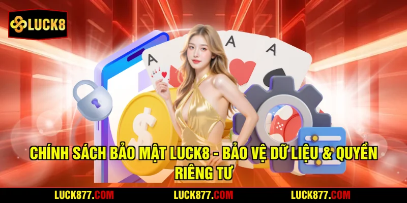 Chính Sách Bảo Mật LUCK8 - Bảo Vệ Dữ Liệu & Quyền Riêng Tư