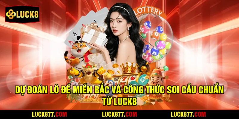 Dự Đoán Lô Đề Miền Bắc Và Công Thức Soi Cầu Chuẩn Từ LUCK8