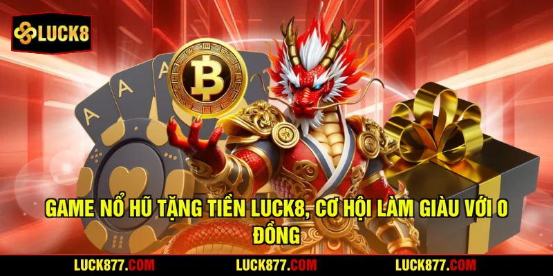 Game Nổ Hũ Tặng Tiền LUCK8, Cơ Hội Làm Giàu Với 0 Đồng