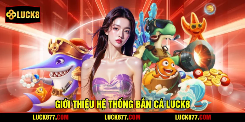 Giới thiệu hệ thống bắn cá LUCK8