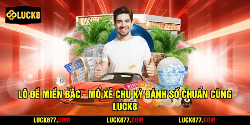 Lô Đề Miền Bắc - Mổ Xẻ Chu Kỳ Đánh Số Chuẩn Cùng LUCK8