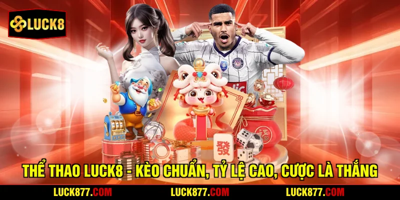 Thể Thao LUCK8 - Kèo Chuẩn, Tỷ Lệ Cao, Cược Là Thắng
