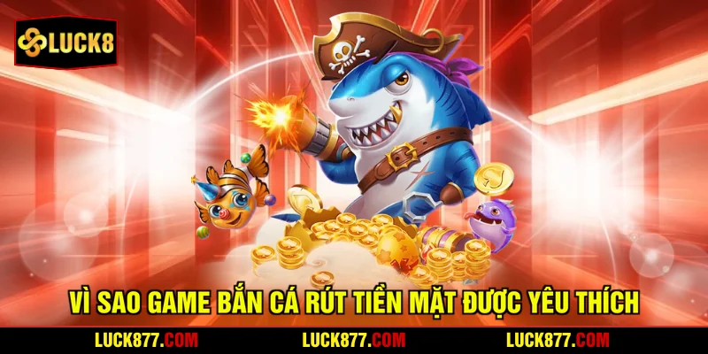 Vì sao game bắn cá rút tiền mặt được yêu thích?